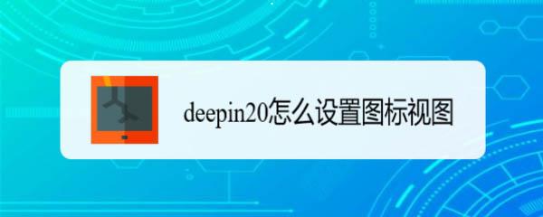 deepin20深度系统如何设置视图图标的排列方式