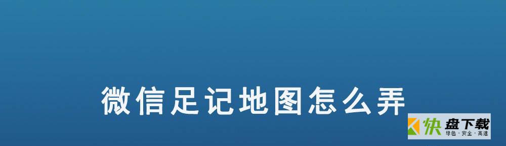 微信足迹地图在哪? 微信足记地图怎么弄