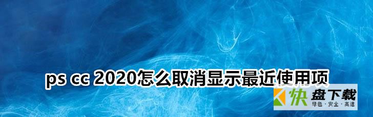 ps2020不显示最近使用项目列表，如何显示和隐藏。