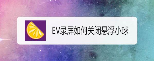 EV录屏怎么隐藏悬浮球? 如何重现悬浮球？