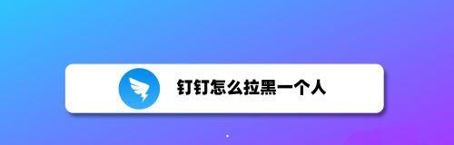 钉钉拉黑对方方法  把钉钉联系人加入黑名单技巧