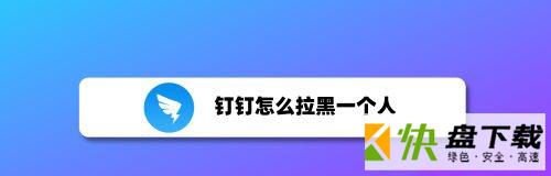 钉钉拉黑对方方法  把钉钉联系人加入黑名单技巧