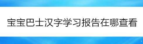 宝宝巴士汉字app怎么查看学习报告 宝宝巴士汉字查看学习报告教程