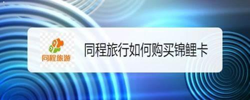 同程旅行怎么购买锦鲤卡?同程旅行购买锦鲤卡方法