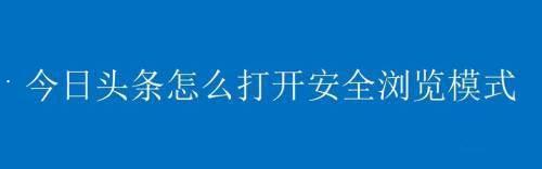 今日头条如何开启安全浏览模式?今日头条开启安全浏览模式教程