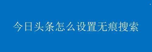 今日头条如何设置无痕搜索?今日头条设置无痕搜索教程