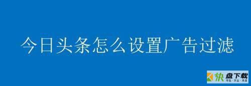 今日头条如何设置广告过滤 今日头条设置广告过滤方法