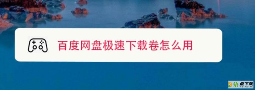 百度网盘极速下载卷怎么用? 百度网盘极速下载卷的用法