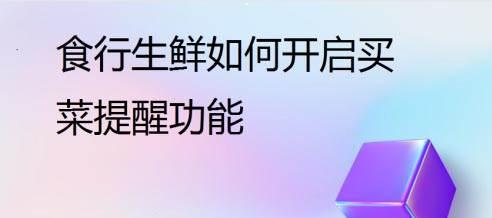 食行生鲜怎么开启买菜提醒功能?食行生鲜开启买菜提醒教程