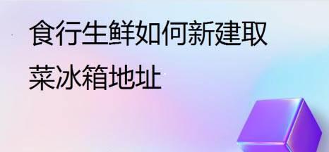 食行生鲜怎么新建取菜冰箱地址?食行生鲜新建取菜冰箱地址教程