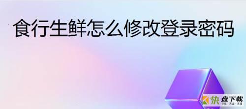 食行生鲜如何修改登录密码?食行生鲜修改登录密码方法