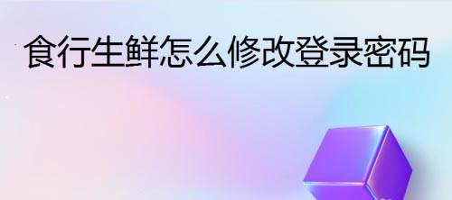 食行生鲜如何修改登录密码?食行生鲜修改登录密码方法