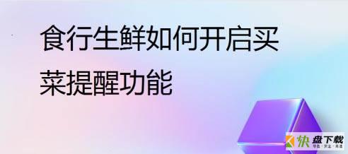 食行生鲜怎么开启买菜提醒功能?食行生鲜开启买菜提醒教程