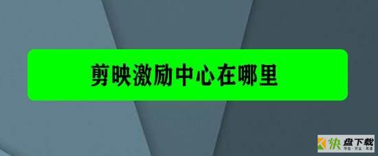 剪映app激励中心在哪里? 剪映激励中心做任务赚钱的方法