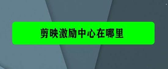 剪映app激励中心在哪里? 剪映激励中心做任务赚钱的方法