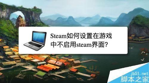 Steam怎么设置在游戏中不启用steam界面？游戏中不启用steam界面方法