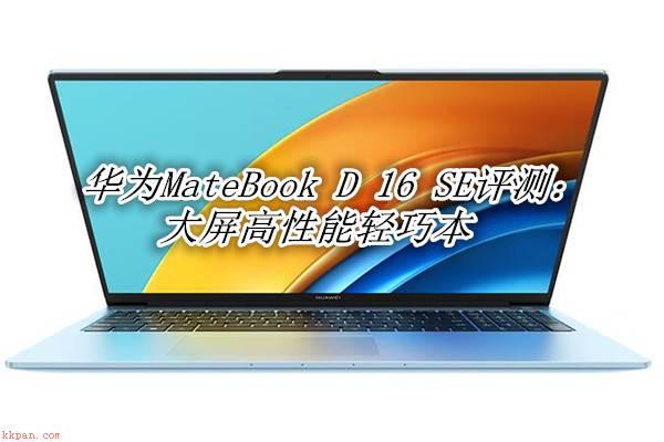 华为MateBook D16 SE笔记本怎么样?华为MateBook D16 SE笔记本体验评测