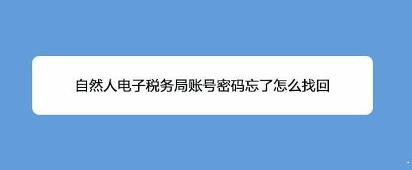 自然人电子税务局忘记密码怎么找回? 自然人电子税务重置密码解决办法