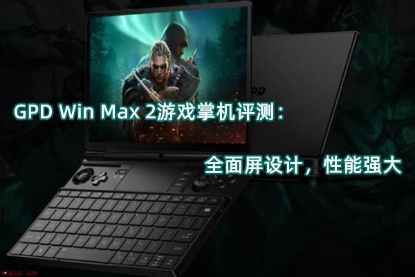 GPD Win Max 2笔记本怎么样? GPD Win Max 2游戏本评测