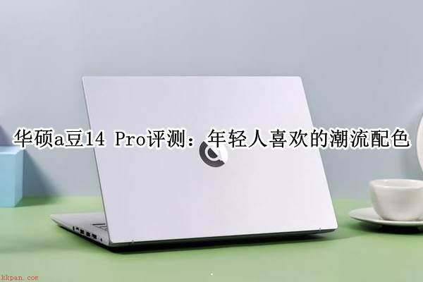 华硕a豆14 Pro笔记本怎么样?华硕a豆14 Pro全面评测
