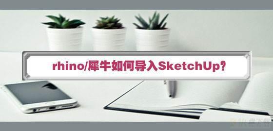 rhino犀牛怎么导入SketchUp? SketchUp调用rhino文件的技巧