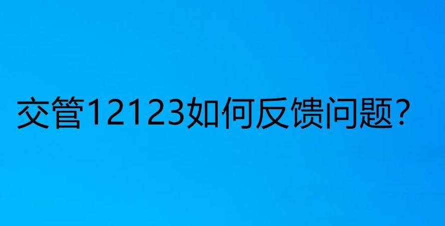 交管12123app遇到问题怎么反馈? 交管12123反馈问题的技巧