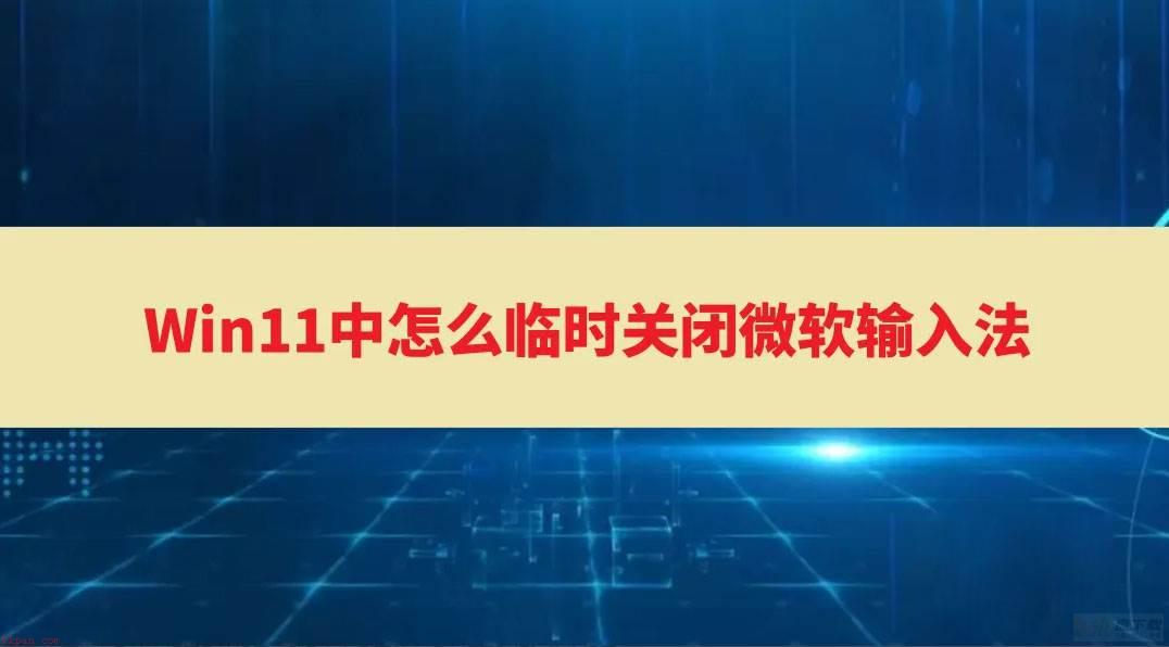 Win11中怎么临时关闭微软输入法？Win11删除微软输入法图文教程