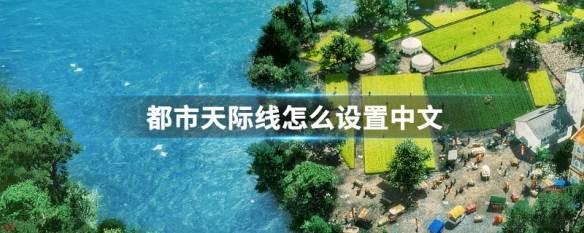 城市：天际线如何设置中文?-城市：天际线设置中文教程攻略