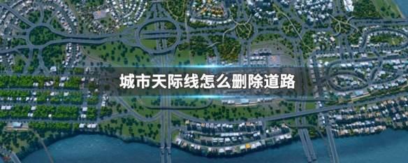 城市：天际线如何删除道路?-城市：天际线删除道路教程攻略