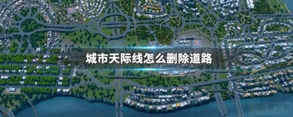 城市：天际线如何删除道路?-城市：天际线删除道路教程攻略