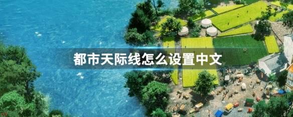 城市：天际线如何设置中文?-城市：天际线设置中文教程攻略